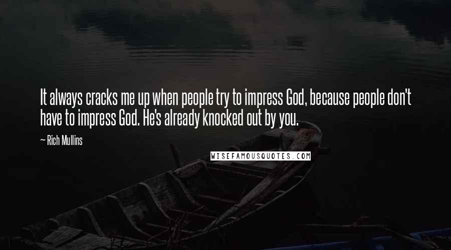 Rich Mullins Quotes: It always cracks me up when people try to impress God, because people don't have to impress God. He's already knocked out by you.