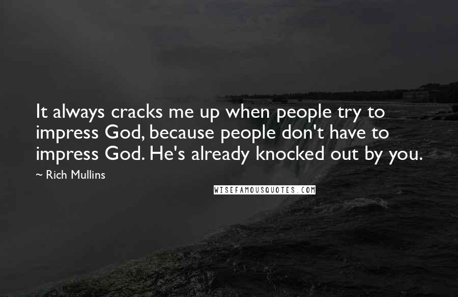 Rich Mullins Quotes: It always cracks me up when people try to impress God, because people don't have to impress God. He's already knocked out by you.