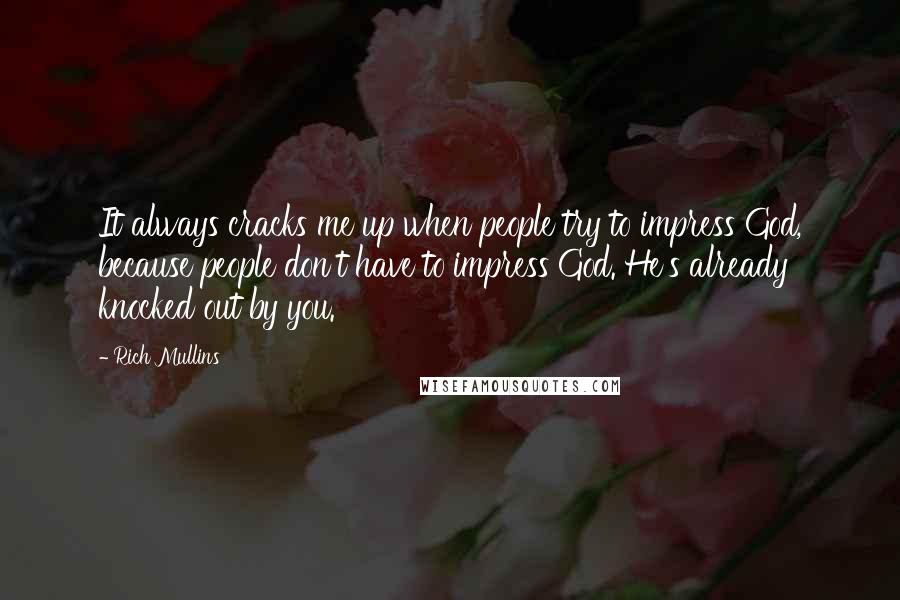 Rich Mullins Quotes: It always cracks me up when people try to impress God, because people don't have to impress God. He's already knocked out by you.