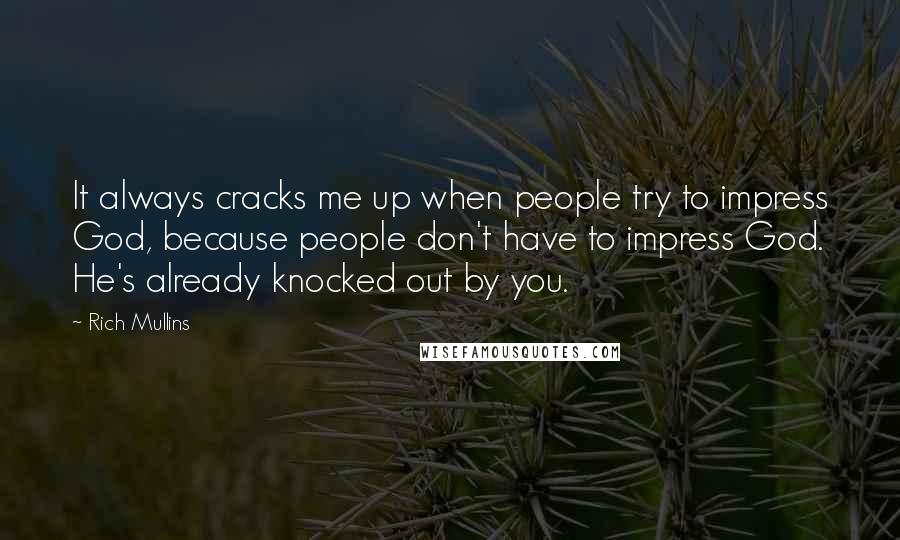 Rich Mullins Quotes: It always cracks me up when people try to impress God, because people don't have to impress God. He's already knocked out by you.