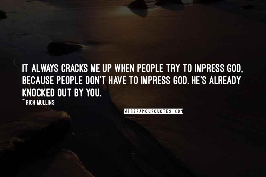 Rich Mullins Quotes: It always cracks me up when people try to impress God, because people don't have to impress God. He's already knocked out by you.