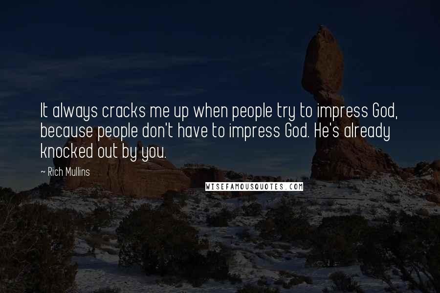 Rich Mullins Quotes: It always cracks me up when people try to impress God, because people don't have to impress God. He's already knocked out by you.