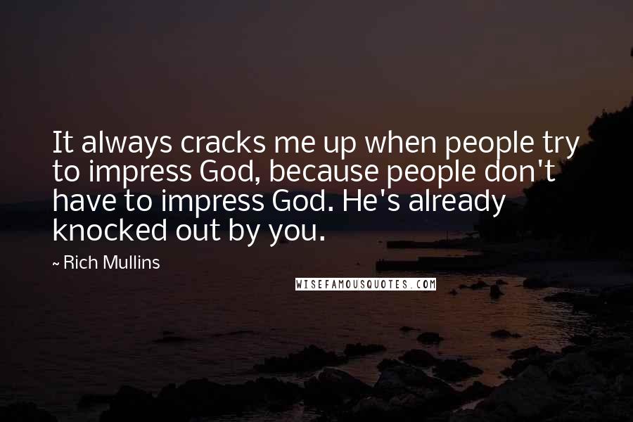 Rich Mullins Quotes: It always cracks me up when people try to impress God, because people don't have to impress God. He's already knocked out by you.