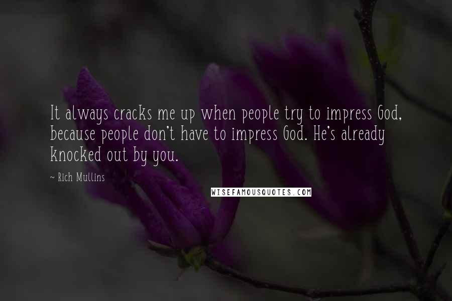 Rich Mullins Quotes: It always cracks me up when people try to impress God, because people don't have to impress God. He's already knocked out by you.