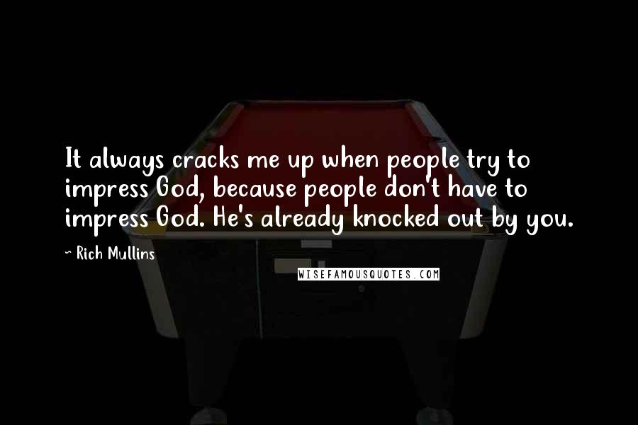 Rich Mullins Quotes: It always cracks me up when people try to impress God, because people don't have to impress God. He's already knocked out by you.
