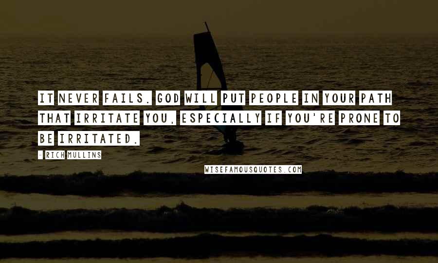 Rich Mullins Quotes: It never fails. God will put people in your path that irritate you, especially if you're prone to be irritated.