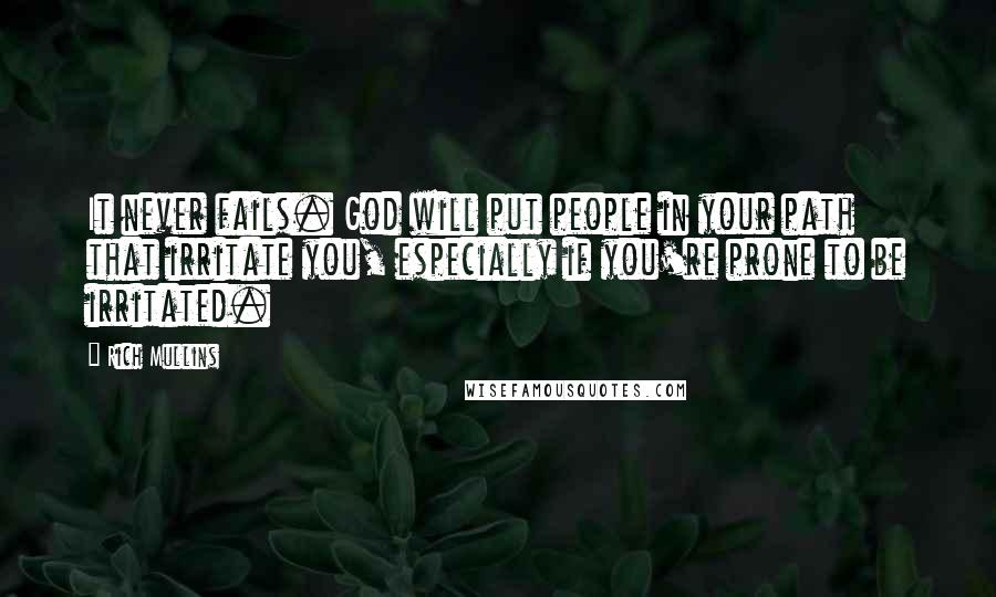 Rich Mullins Quotes: It never fails. God will put people in your path that irritate you, especially if you're prone to be irritated.