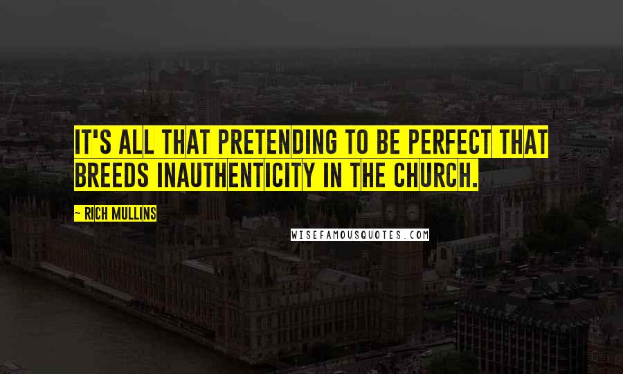 Rich Mullins Quotes: It's all that pretending to be perfect that breeds inauthenticity in the church.