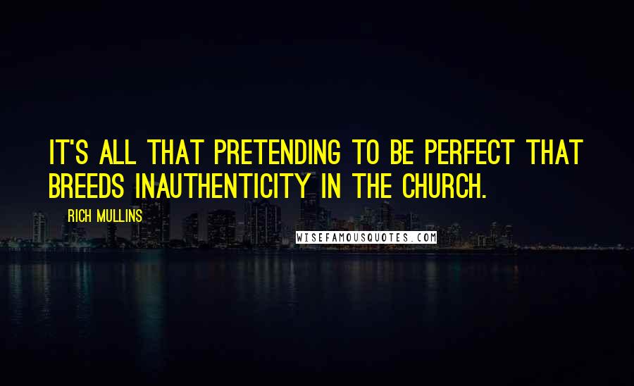 Rich Mullins Quotes: It's all that pretending to be perfect that breeds inauthenticity in the church.