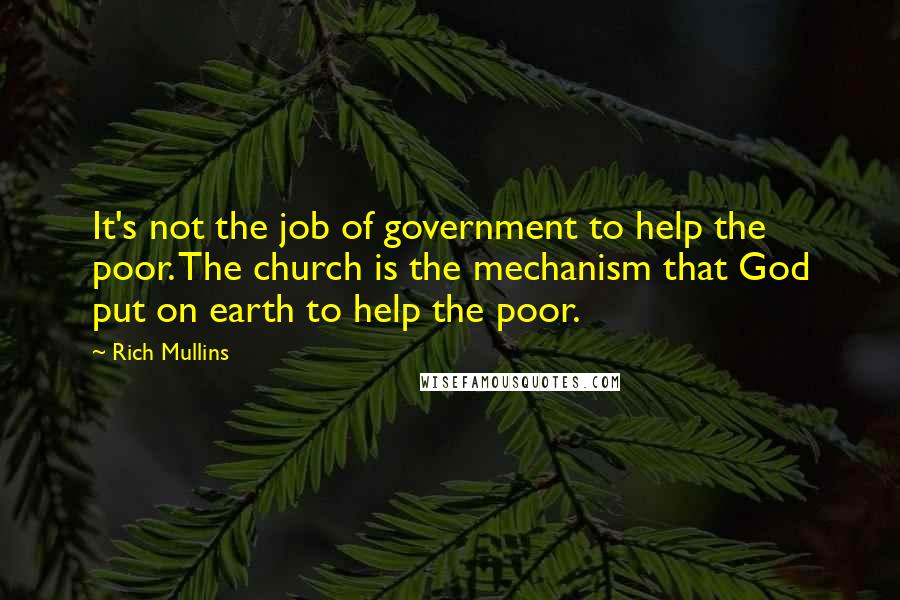 Rich Mullins Quotes: It's not the job of government to help the poor. The church is the mechanism that God put on earth to help the poor.