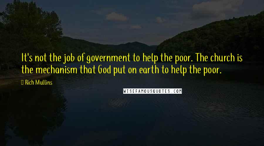 Rich Mullins Quotes: It's not the job of government to help the poor. The church is the mechanism that God put on earth to help the poor.