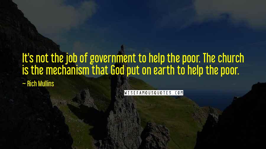 Rich Mullins Quotes: It's not the job of government to help the poor. The church is the mechanism that God put on earth to help the poor.