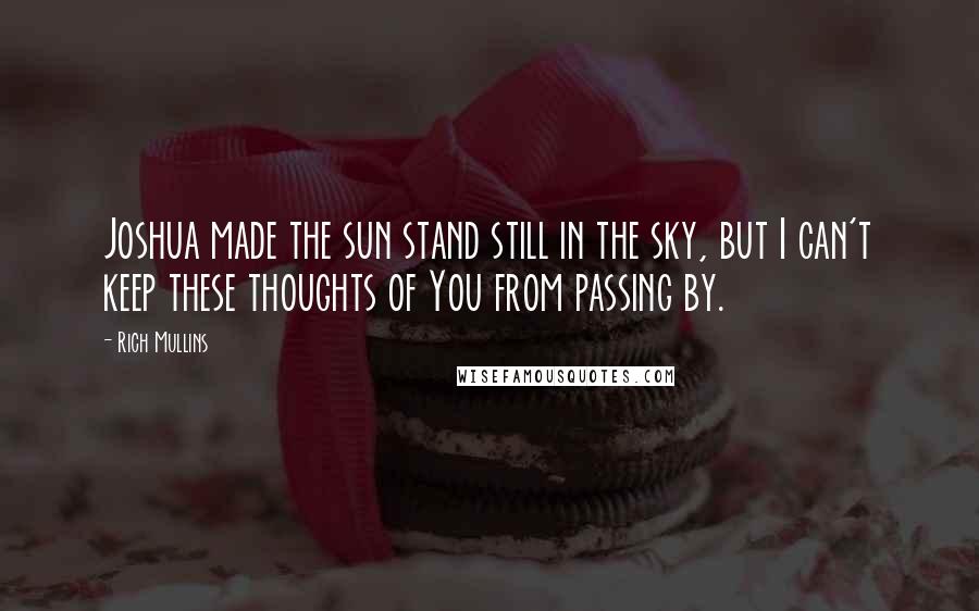 Rich Mullins Quotes: Joshua made the sun stand still in the sky, but I can't keep these thoughts of You from passing by.