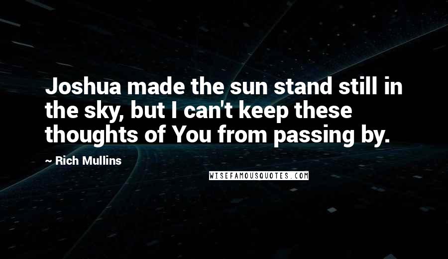 Rich Mullins Quotes: Joshua made the sun stand still in the sky, but I can't keep these thoughts of You from passing by.