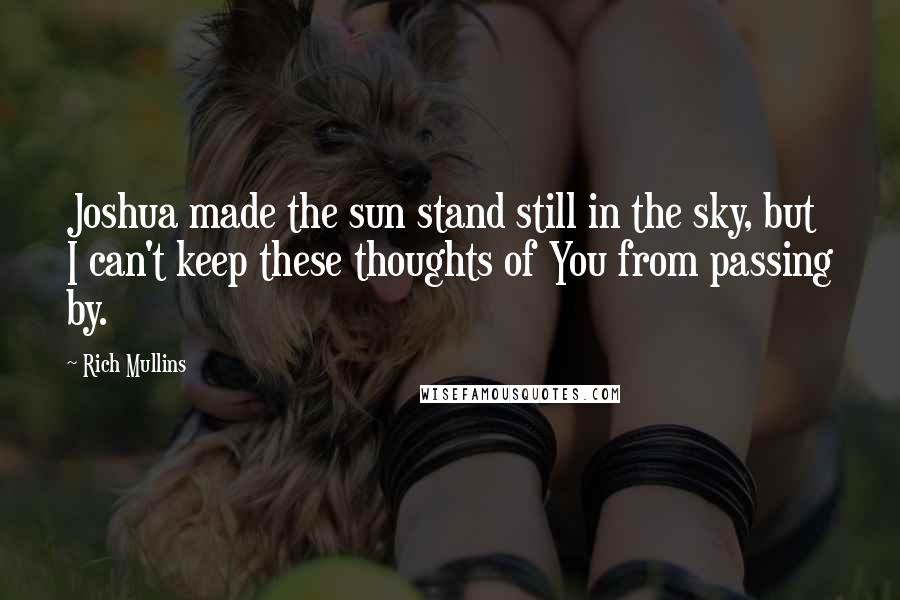 Rich Mullins Quotes: Joshua made the sun stand still in the sky, but I can't keep these thoughts of You from passing by.