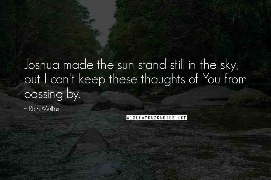 Rich Mullins Quotes: Joshua made the sun stand still in the sky, but I can't keep these thoughts of You from passing by.