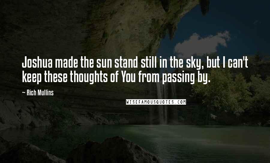 Rich Mullins Quotes: Joshua made the sun stand still in the sky, but I can't keep these thoughts of You from passing by.