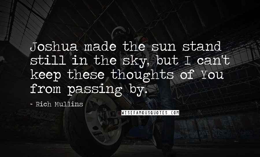 Rich Mullins Quotes: Joshua made the sun stand still in the sky, but I can't keep these thoughts of You from passing by.