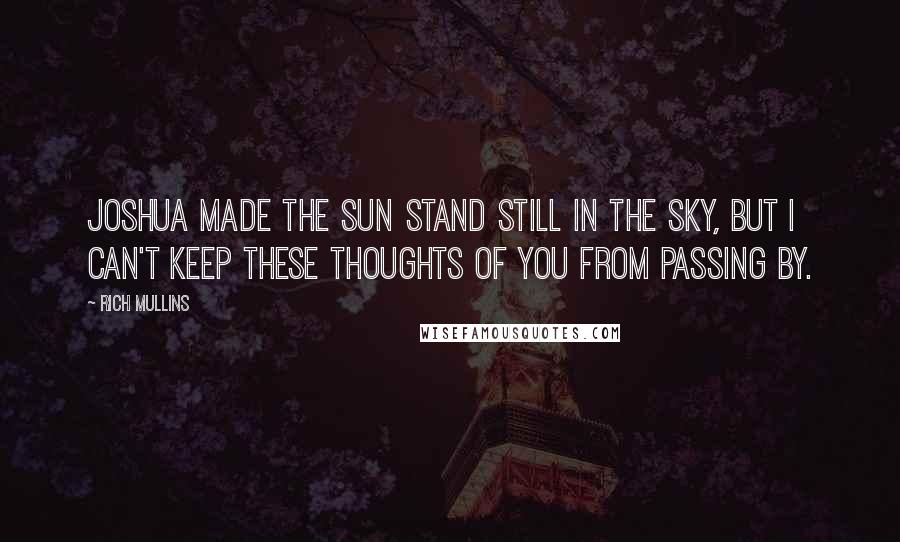 Rich Mullins Quotes: Joshua made the sun stand still in the sky, but I can't keep these thoughts of You from passing by.