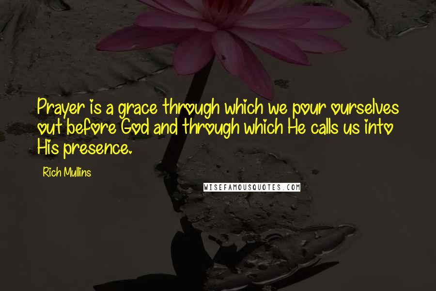 Rich Mullins Quotes: Prayer is a grace through which we pour ourselves out before God and through which He calls us into His presence.