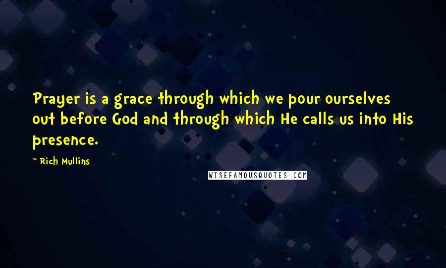 Rich Mullins Quotes: Prayer is a grace through which we pour ourselves out before God and through which He calls us into His presence.