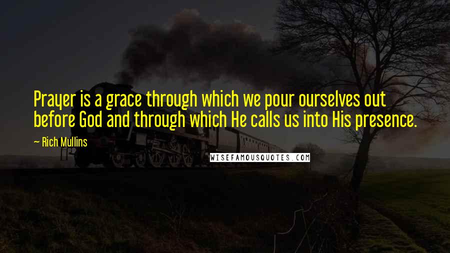 Rich Mullins Quotes: Prayer is a grace through which we pour ourselves out before God and through which He calls us into His presence.