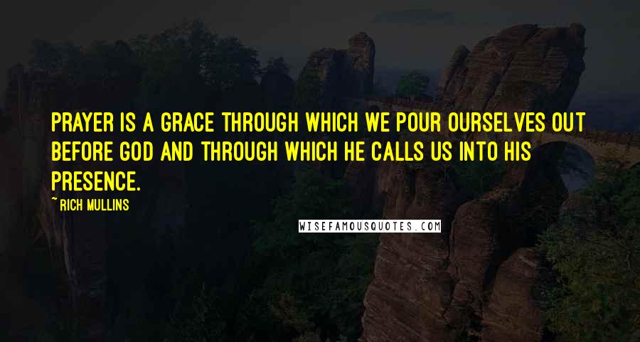 Rich Mullins Quotes: Prayer is a grace through which we pour ourselves out before God and through which He calls us into His presence.