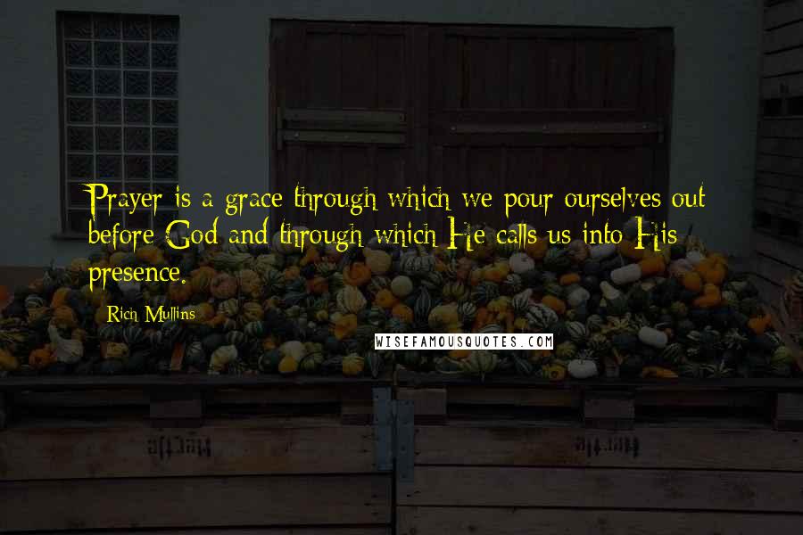 Rich Mullins Quotes: Prayer is a grace through which we pour ourselves out before God and through which He calls us into His presence.