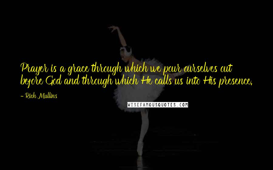 Rich Mullins Quotes: Prayer is a grace through which we pour ourselves out before God and through which He calls us into His presence.