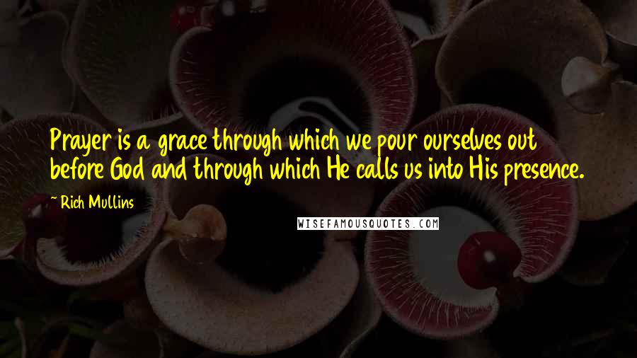 Rich Mullins Quotes: Prayer is a grace through which we pour ourselves out before God and through which He calls us into His presence.