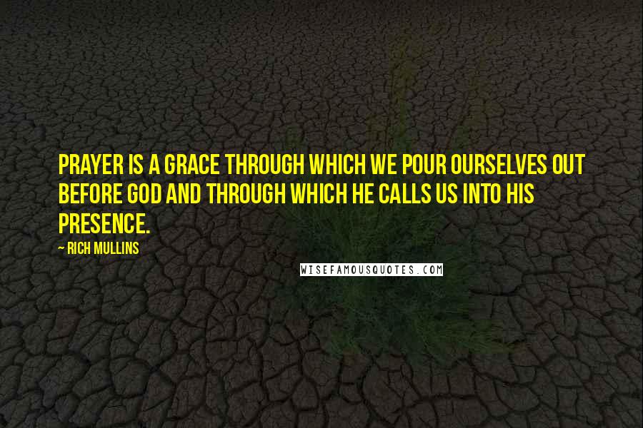 Rich Mullins Quotes: Prayer is a grace through which we pour ourselves out before God and through which He calls us into His presence.