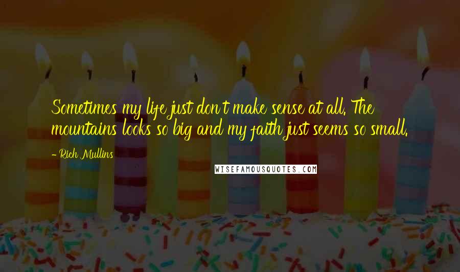 Rich Mullins Quotes: Sometimes my life just don't make sense at all. The mountains looks so big and my faith just seems so small.