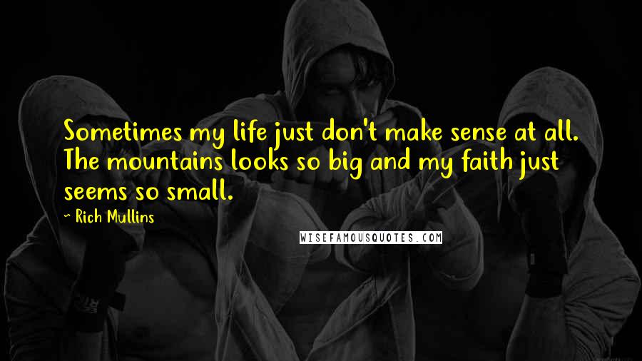 Rich Mullins Quotes: Sometimes my life just don't make sense at all. The mountains looks so big and my faith just seems so small.