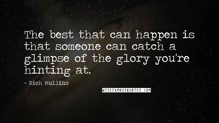 Rich Mullins Quotes: The best that can happen is that someone can catch a glimpse of the glory you're hinting at.