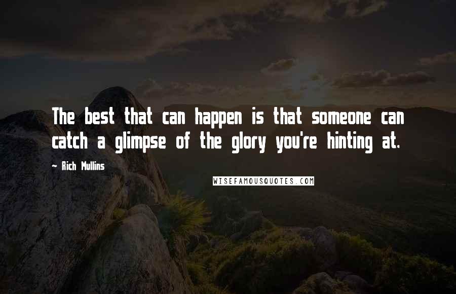 Rich Mullins Quotes: The best that can happen is that someone can catch a glimpse of the glory you're hinting at.