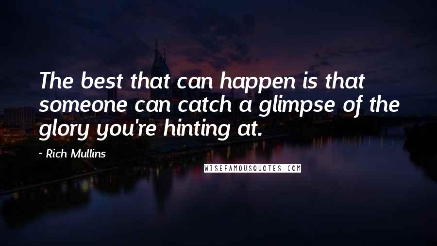 Rich Mullins Quotes: The best that can happen is that someone can catch a glimpse of the glory you're hinting at.