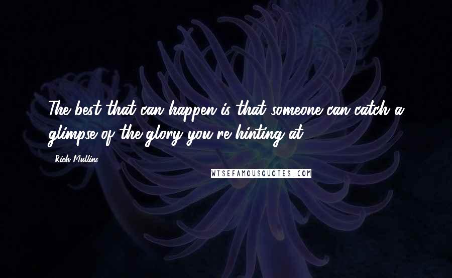 Rich Mullins Quotes: The best that can happen is that someone can catch a glimpse of the glory you're hinting at.