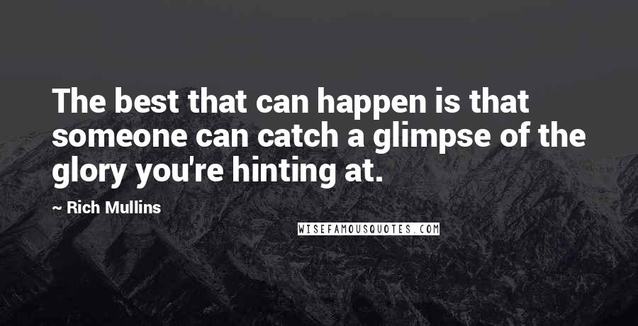 Rich Mullins Quotes: The best that can happen is that someone can catch a glimpse of the glory you're hinting at.