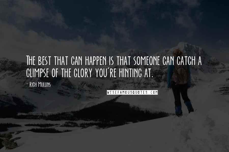 Rich Mullins Quotes: The best that can happen is that someone can catch a glimpse of the glory you're hinting at.