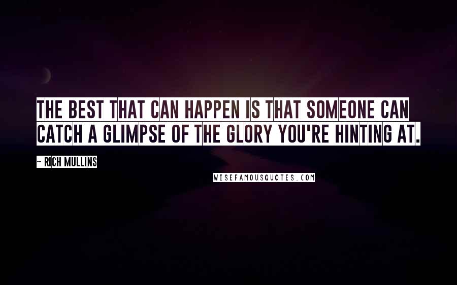 Rich Mullins Quotes: The best that can happen is that someone can catch a glimpse of the glory you're hinting at.