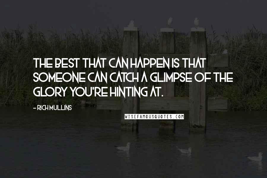 Rich Mullins Quotes: The best that can happen is that someone can catch a glimpse of the glory you're hinting at.