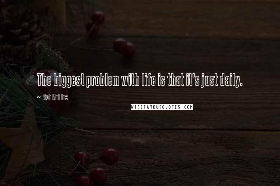 Rich Mullins Quotes: The biggest problem with life is that it's just daily.