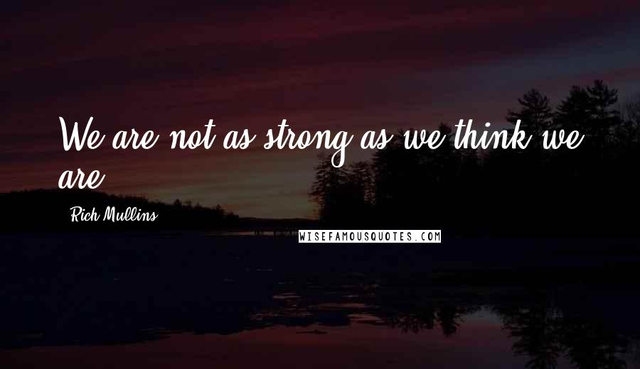 Rich Mullins Quotes: We are not as strong as we think we are