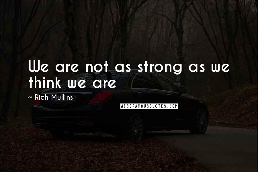 Rich Mullins Quotes: We are not as strong as we think we are