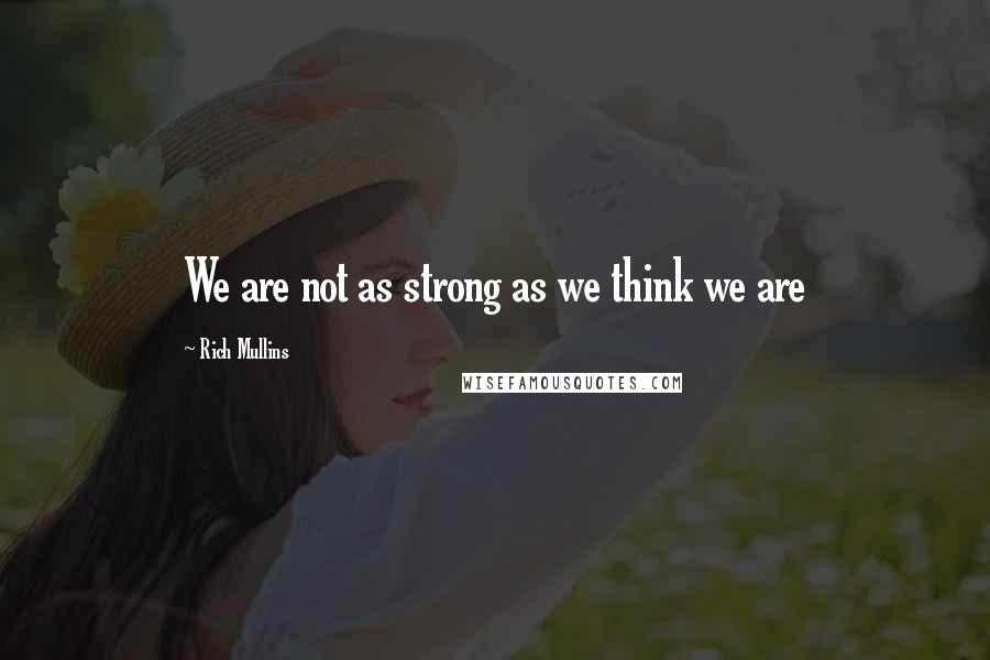 Rich Mullins Quotes: We are not as strong as we think we are