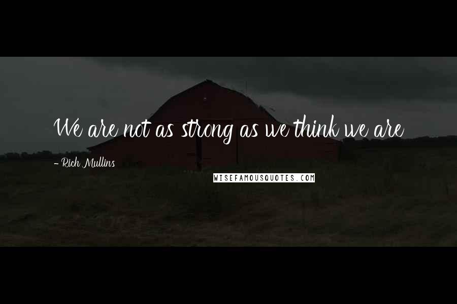 Rich Mullins Quotes: We are not as strong as we think we are