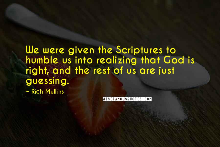 Rich Mullins Quotes: We were given the Scriptures to humble us into realizing that God is right, and the rest of us are just guessing.
