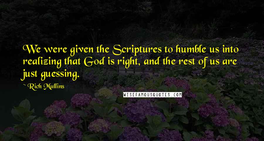 Rich Mullins Quotes: We were given the Scriptures to humble us into realizing that God is right, and the rest of us are just guessing.