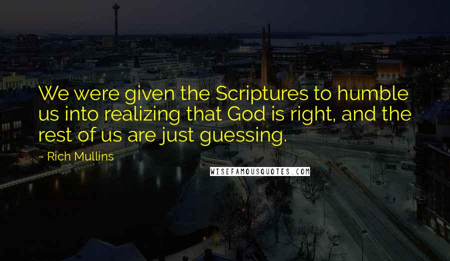 Rich Mullins Quotes: We were given the Scriptures to humble us into realizing that God is right, and the rest of us are just guessing.