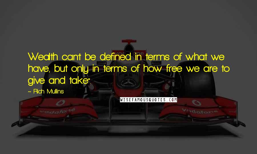 Rich Mullins Quotes: Wealth can't be defined in terms of what we have, but only in terms of how free we are to give and take".